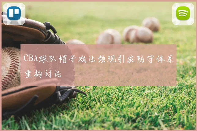CBA球队帽子戏法频现引发防守体系重构讨论