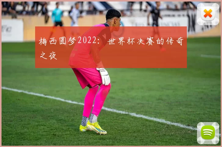 梅西圆梦2022：世界杯决赛的传奇之夜