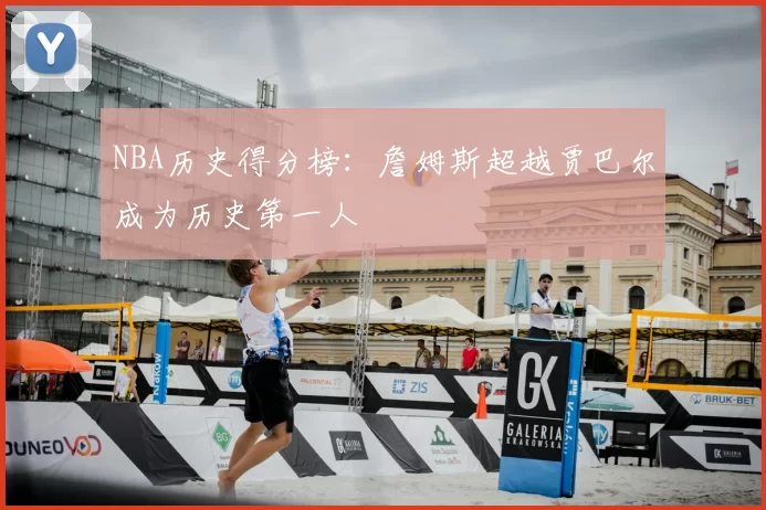NBA历史得分榜:詹姆斯超越贾巴尔成为历史第一人