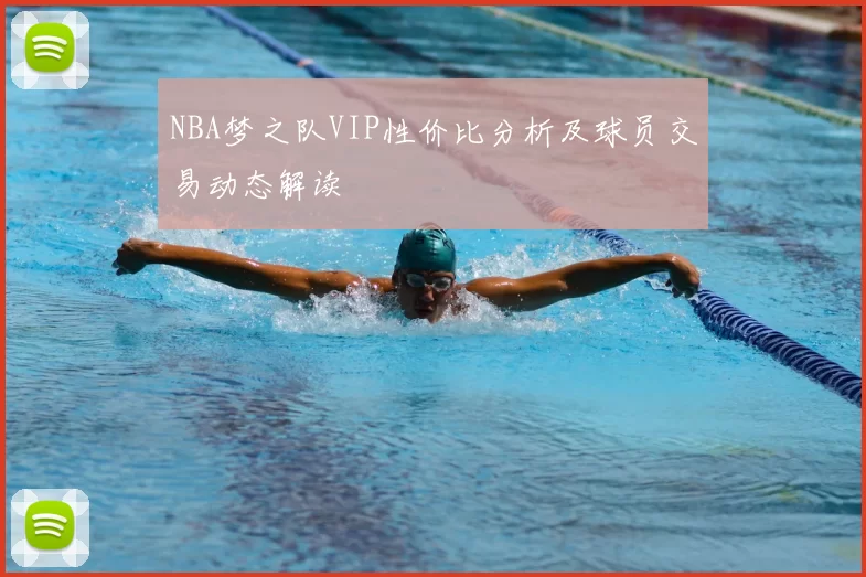 NBA梦之队VIP性价比分析及球员交易动态解读