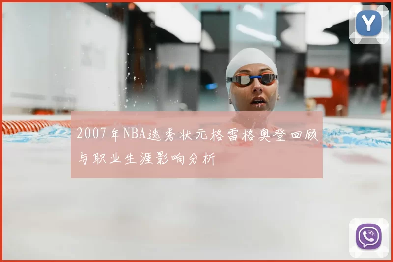 2007年NBA选秀状元格雷格奥登回顾与职业生涯影响分析