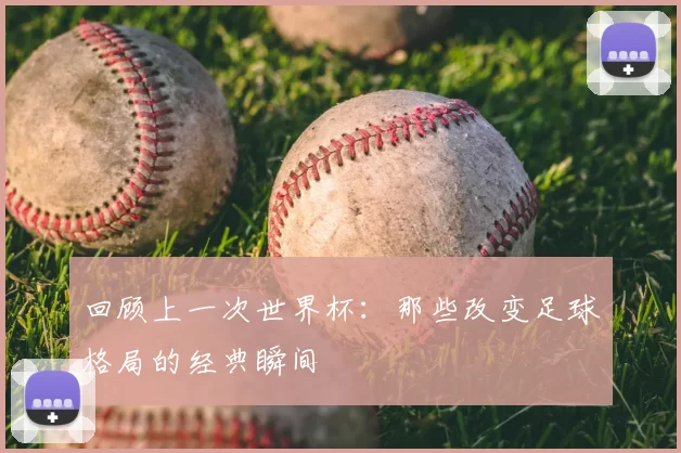 回顾上一次世界杯：那些改变足球格局的经典瞬间
