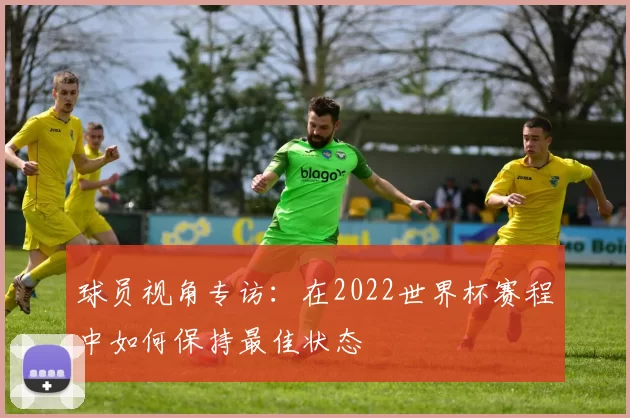 球员视角专访:在2022世界杯赛程中如何保持最佳状态