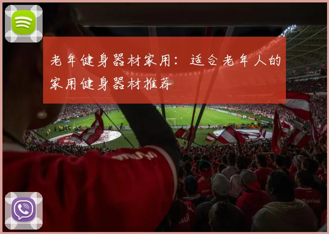 老年健身器材家用:适合老年人的家用健身器材推荐