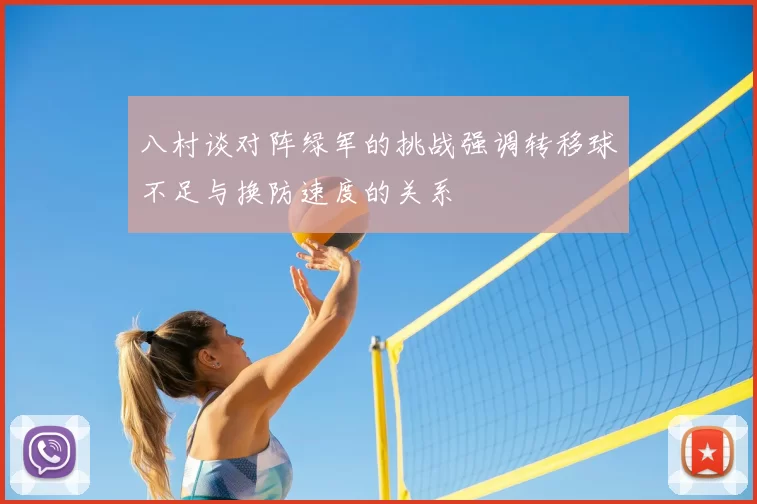 八村谈对阵绿军的挑战强调转移球不足与换防速度的关系