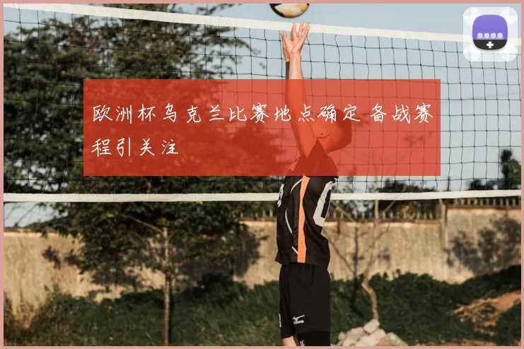 欧洲杯乌克兰比赛地点确定 备战赛程引关注
