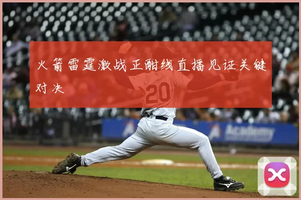 火箭雷霆激战正酣线直播见证关键对决