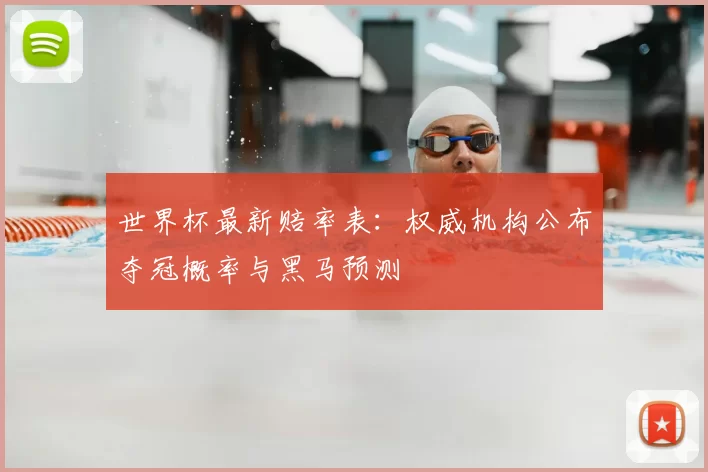 世界杯最新赔率表：权威机构公布夺冠概率与黑马预测