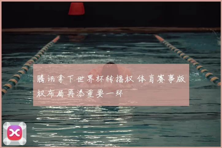 腾讯拿下世界杯转播权 体育赛事版权布局再添重要一环
