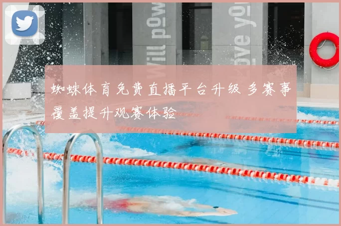 蜘蛛体育免费直播平台升级 多赛事覆盖提升观赛体验
