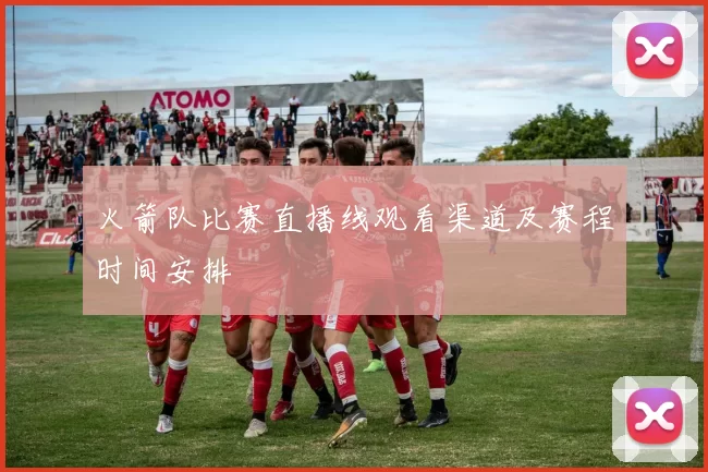 火箭队比赛直播线观看渠道及赛程时间安排