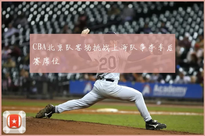 CBA北京队客场挑战上海队争夺季后赛席位