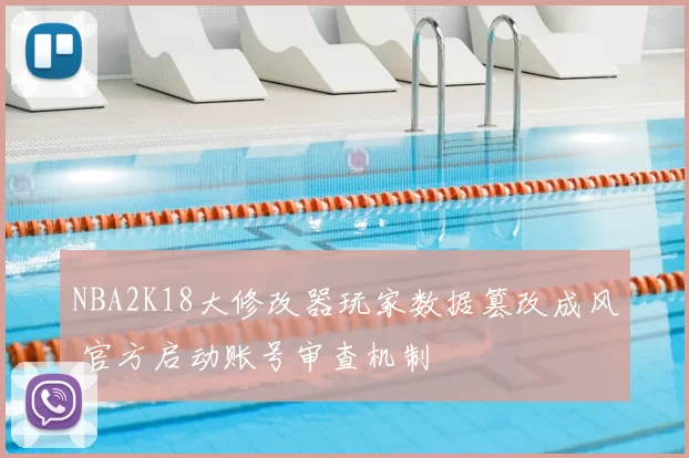 NBA2K18大修改器玩家数据篡改成风 官方启动账号审查机制