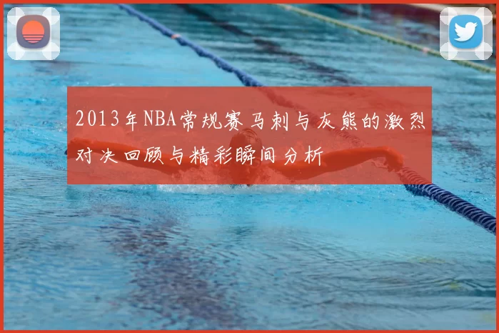 2013年NBA常规赛马刺与灰熊的激烈对决回顾与精彩瞬间分析