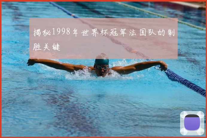揭秘1998年世界杯冠军法国队的制胜关键