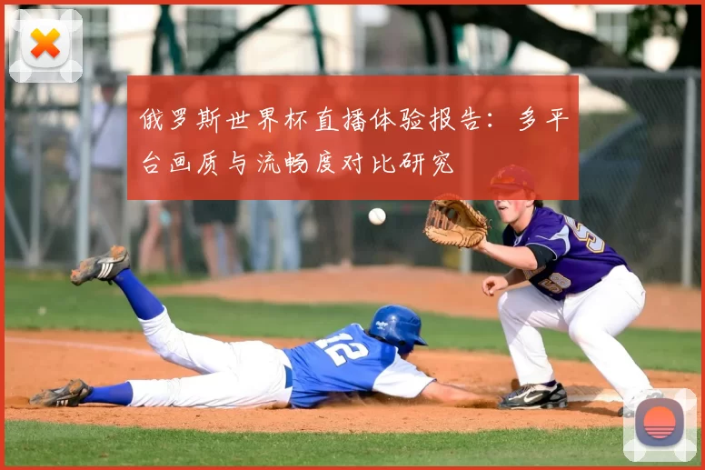 俄罗斯世界杯直播体验报告:多平台画质与流畅度对比研究