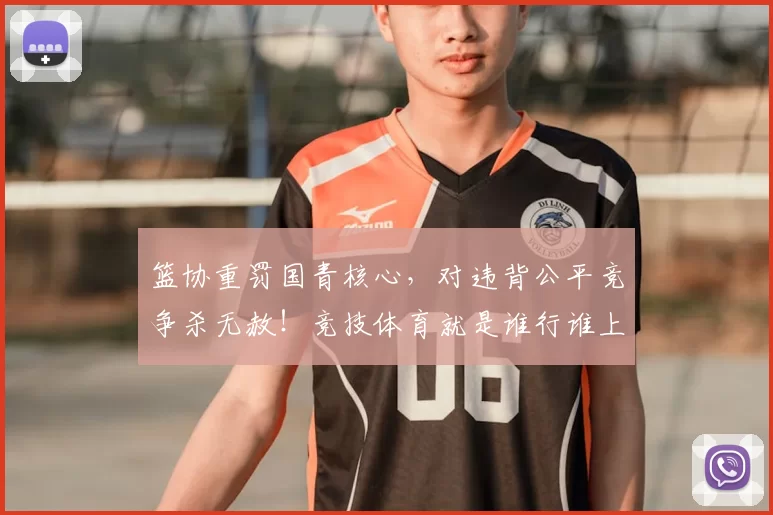 篮协重罚国青核心,对违背公平竞争杀无赦!竞技体育就是谁行谁上_20260615100846