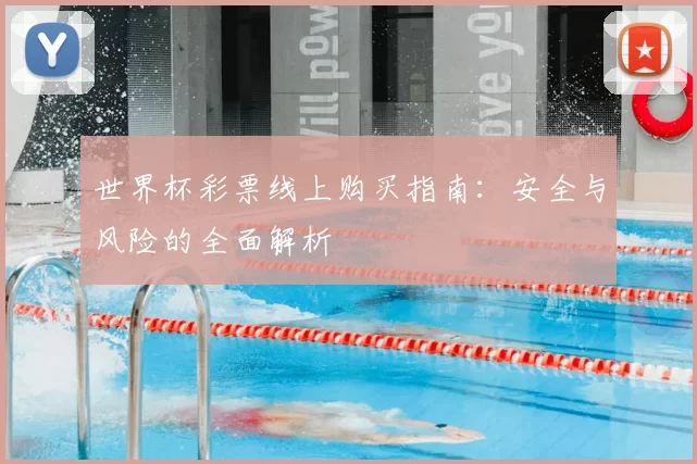 世界杯彩票线上购买指南:安全与风险的全面解析