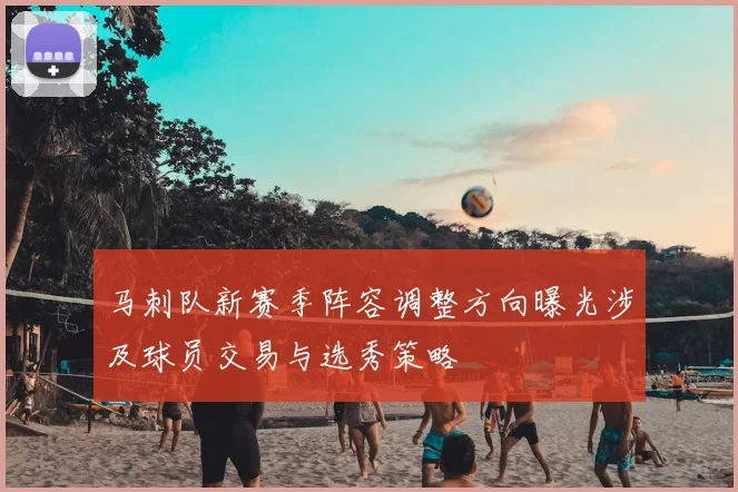 马刺队新赛季阵容调整方向曝光涉及球员交易与选秀策略