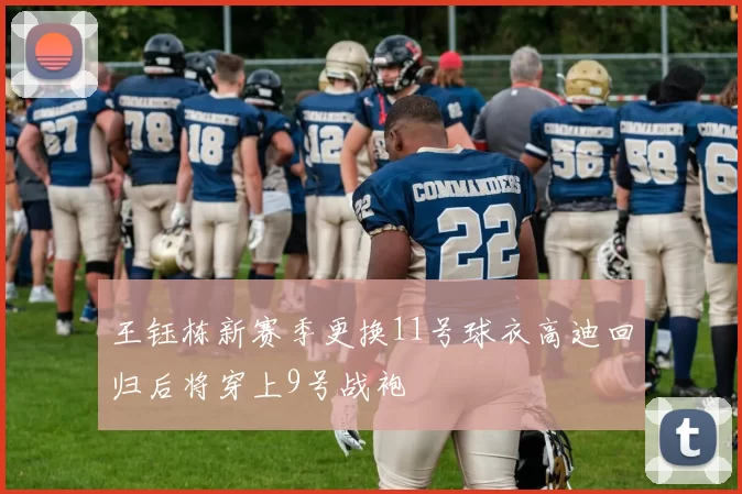 王钰栋新赛季更换11号球衣高迪回归后将穿上9号战袍