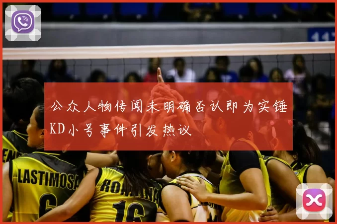 公众人物传闻未明确否认即为实锤KD小号事件引发热议