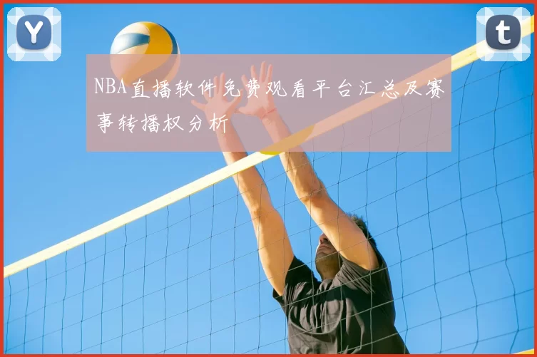 NBA直播软件免费观看平台汇总及赛事转播权分析
