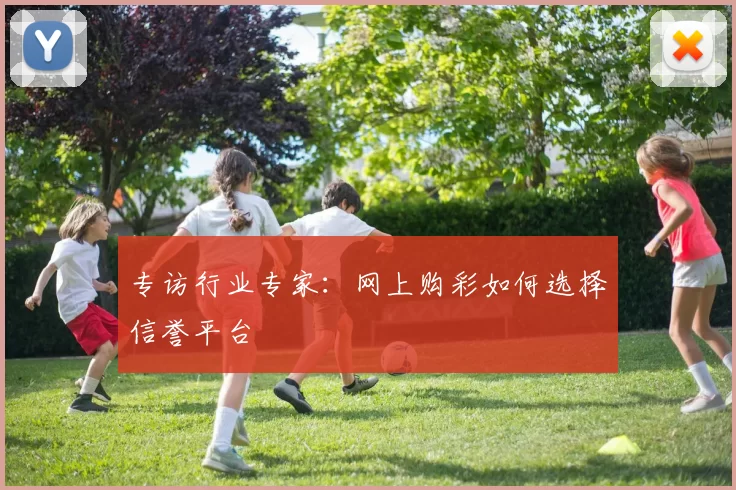 专访行业专家:网上购彩如何选择信誉平台