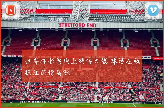 世界杯彩票线上销售火爆 球迷在线投注热情高涨