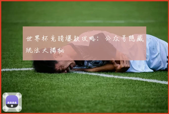 世界杯竞猜爆款攻略:公众号隐藏玩法大揭秘