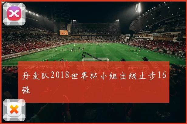 丹麦队2018世界杯小组出线止步16强