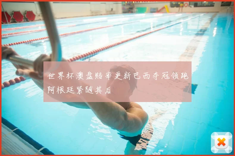 世界杯澳盘赔率更新巴西夺冠领跑阿根廷紧随其后