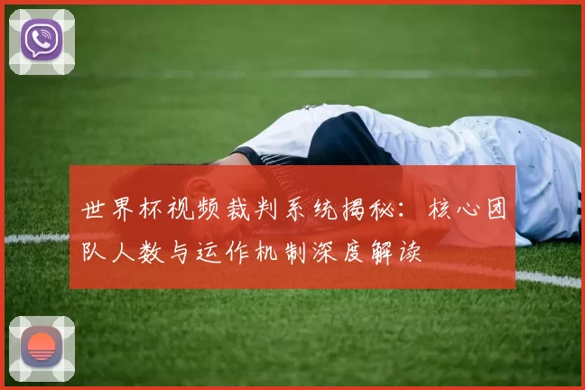 世界杯视频裁判系统揭秘：核心团队人数与运作机制深度解读