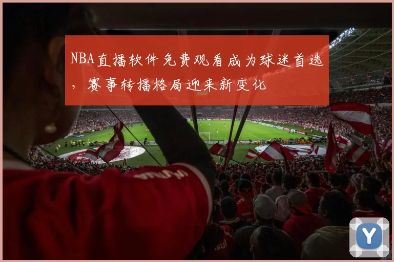 NBA直播软件免费观看成为球迷首选,赛事转播格局迎来新变化
