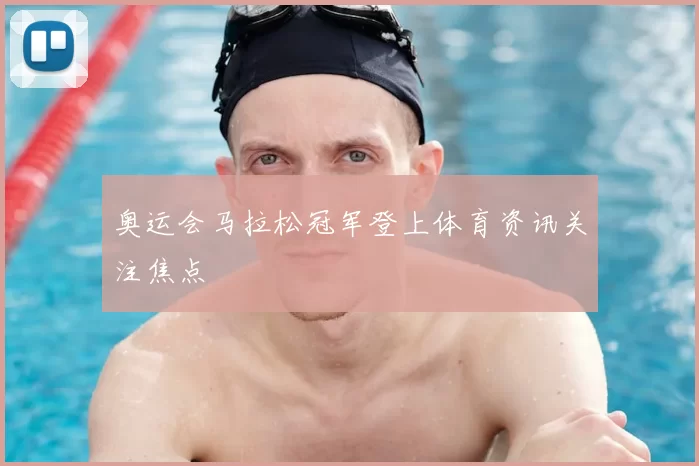 奥运会马拉松冠军登上体育资讯关注焦点