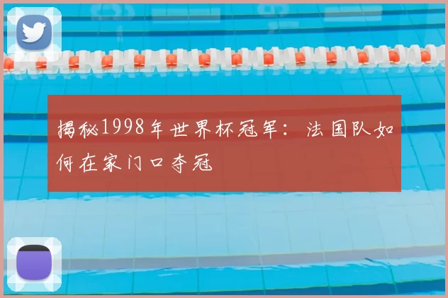 揭秘1998年世界杯冠军:法国队如何在家门口夺冠