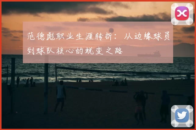 范德彪职业生涯转折：从边缘球员到球队核心的蜕变之路