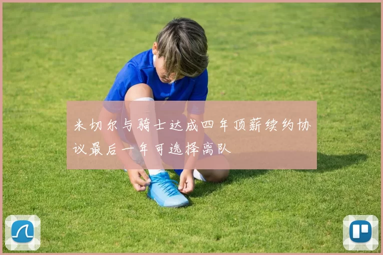 米切尔与骑士达成四年顶薪续约协议最后一年可选择离队
