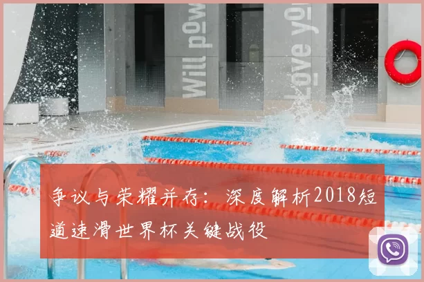 争议与荣耀并存:深度解析2018短道速滑世界杯关键战役