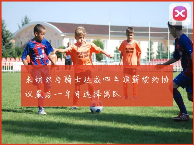 米切尔与骑士达成四年顶薪续约协议最后一年可选择离队