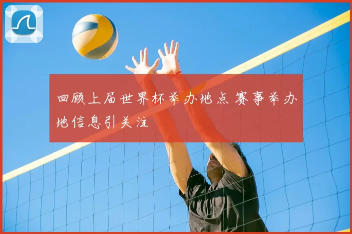 回顾上届世界杯举办地点 赛事举办地信息引关注