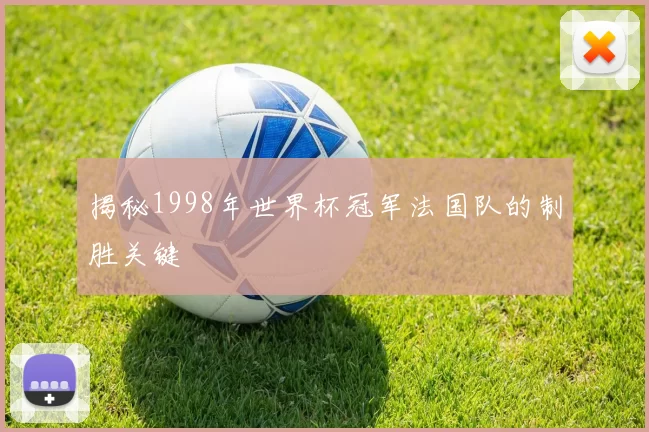 揭秘1998年世界杯冠军法国队的制胜关键
