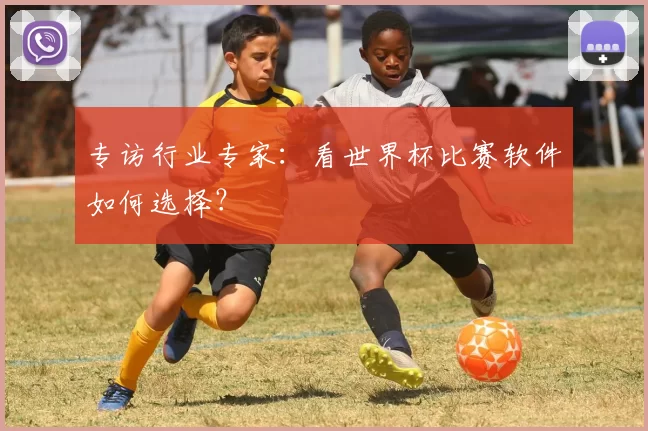 专访行业专家:看世界杯比赛软件如何选择?