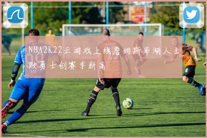 NBA2K22云游戏上线詹姆斯率湖人击败勇士创赛季新高