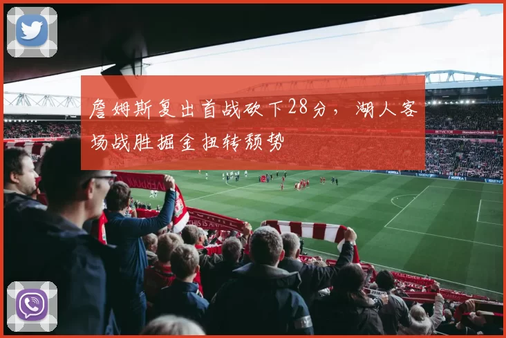 詹姆斯复出首战砍下28分,湖人客场战胜掘金扭转颓势