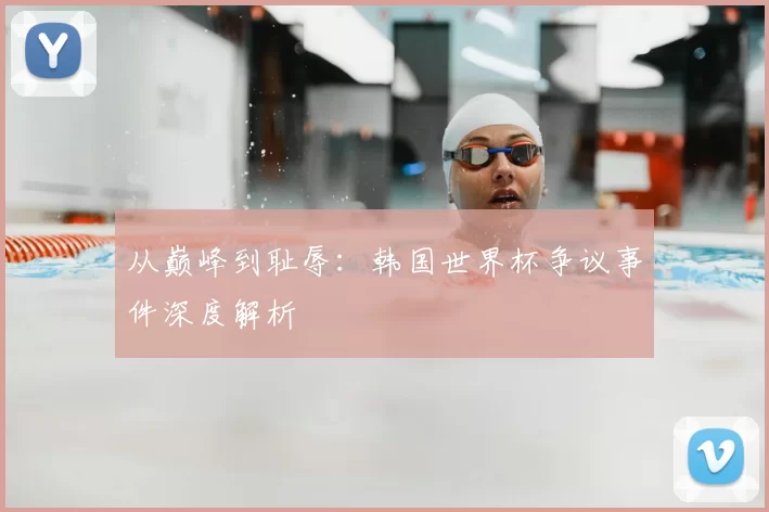 从巅峰到耻辱:韩国世界杯争议事件深度解析