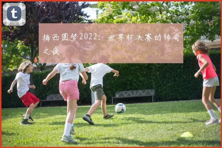 梅西圆梦2022：世界杯决赛的传奇之夜