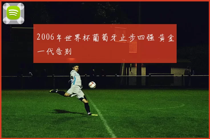 2006年世界杯葡萄牙止步四强 黄金一代告别