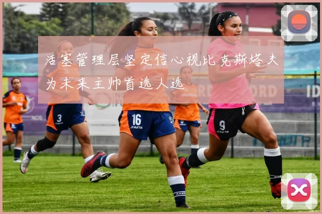 活塞管理层坚定信心视比克斯塔夫为未来主帅首选人选