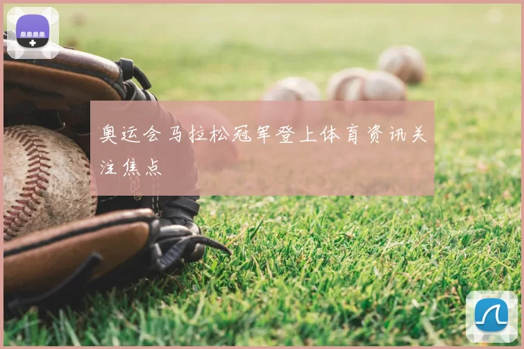 奥运会马拉松冠军登上体育资讯关注焦点