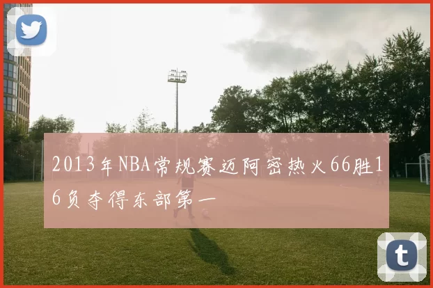 2013年NBA常规赛迈阿密热火66胜16负夺得东部第一